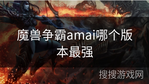 魔兽争霸amai哪个版本最强