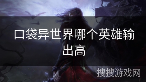 口袋异世界哪个英雄输出高
