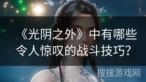 《光阴之外》中有哪些令人惊叹的战斗技巧？