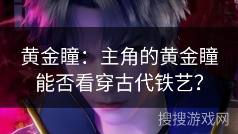 黄金瞳：主角的黄金瞳能否看穿古代铁艺？