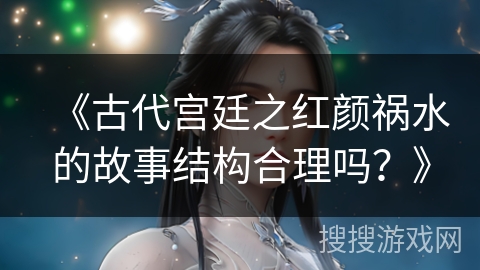 《古代宫廷之红颜祸水的故事结构合理吗？》