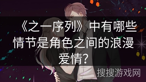 《之一序列》中有哪些情节是角色之间的浪漫爱情？