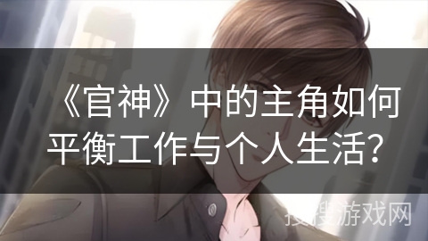 《官神》中的主角如何平衡工作与个人生活？