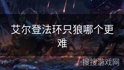 艾尔登法环只狼哪个更难