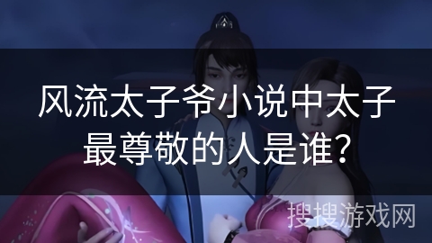 风流太子爷小说中太子最尊敬的人是谁？