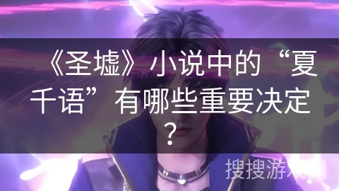 《圣墟》小说中的“夏千语”有哪些重要决定？