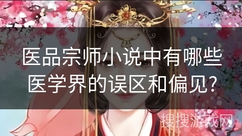 医品宗师小说中有哪些医学界的误区和偏见?