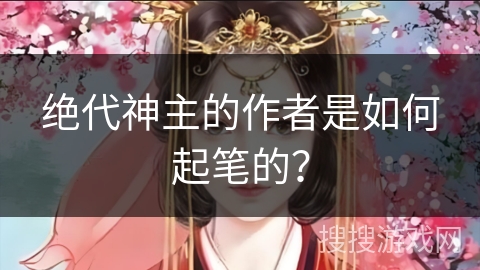 绝代神主的作者是如何起笔的？