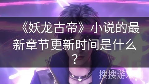 《妖龙古帝》小说的最新章节更新时间是什么？