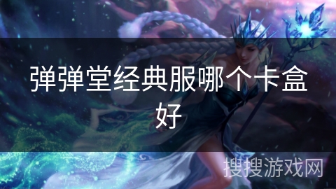 弹弹堂经典服哪个卡盒好