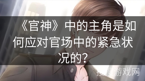 《官神》中的主角是如何应对官场中的紧急状况的？