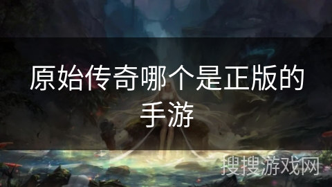 原始传奇哪个是正版的手游