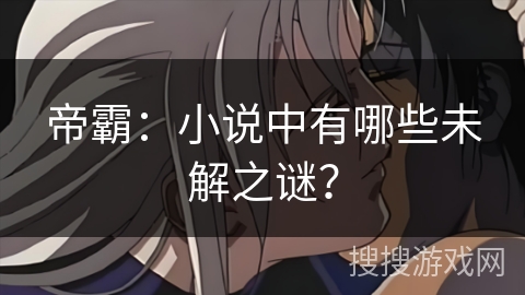 帝霸：小说中有哪些未解之谜？