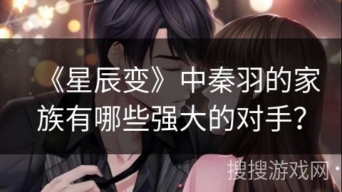 《星辰变》中秦羽的家族有哪些强大的对手？