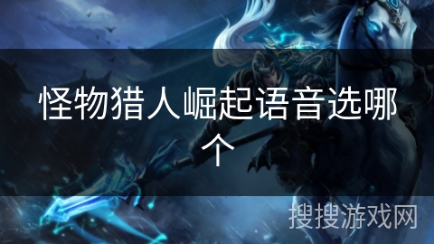 怪物猎人崛起语音选哪个