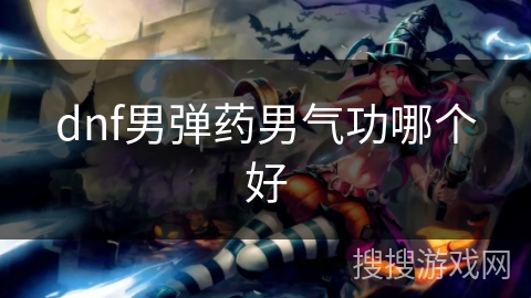 dnf男弹药男气功哪个好