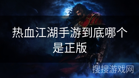 热血江湖手游到底哪个是正版