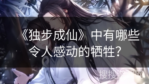 《独步成仙》中有哪些令人感动的牺牲？