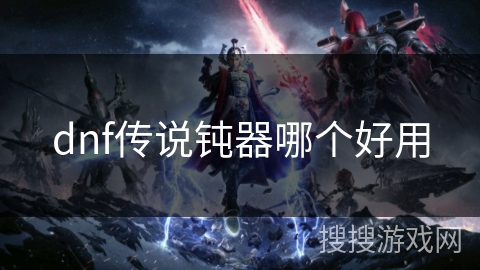 dnf传说钝器哪个好用