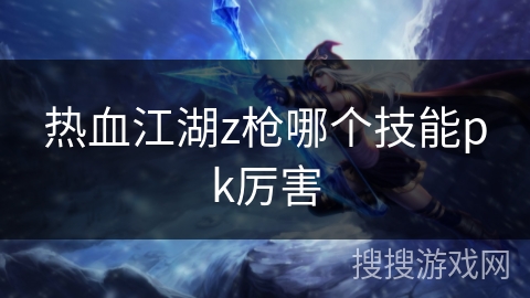 热血江湖z枪哪个技能pk厉害