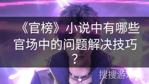 《官榜》小说中有哪些官场中的问题解决技巧？