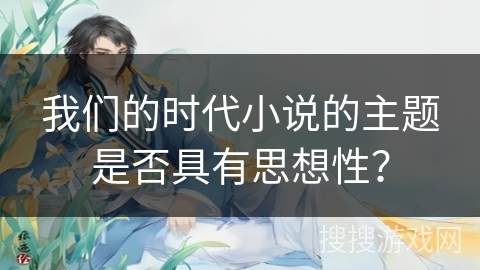 我们的时代小说的主题是否具有思想性？