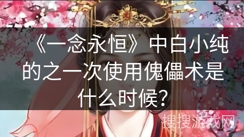 《一念永恒》中白小纯的之一次使用傀儡术是什么时候？
