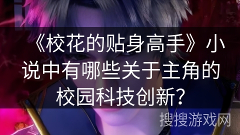 《校花的贴身高手》小说中有哪些关于主角的校园科技创新？