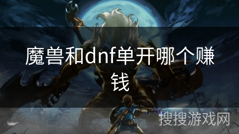 魔兽和dnf单开哪个赚钱