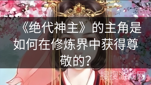 《绝代神主》的主角是如何在修炼界中获得尊敬的？