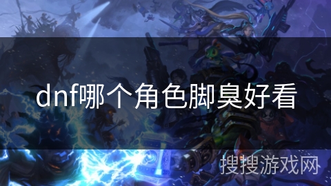 dnf哪个角色脚臭好看
