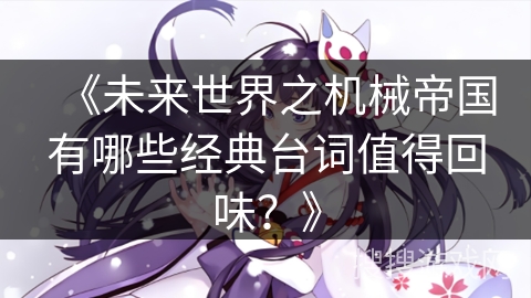 《未来世界之机械帝国有哪些经典台词值得回味？》