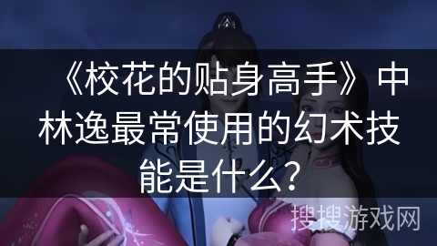 《校花的贴身高手》中林逸最常使用的幻术技能是什么？