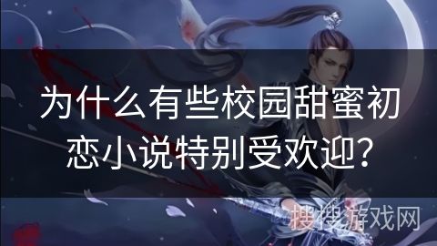 为什么有些校园甜蜜初恋小说特别受欢迎? 为什么有些校园甜蜜初恋小说特别受欢迎?
