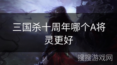 三国杀十周年哪个A将灵更好