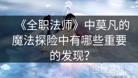 《全职法师》中莫凡的魔法探险中有哪些重要的发现？