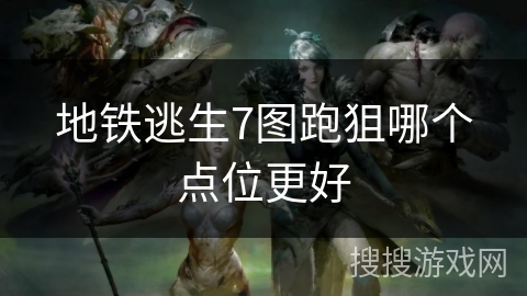 地铁逃生7图跑狙哪个点位更好