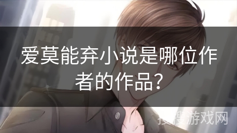 爱莫能弃小说是哪位作者的作品? 爱莫能弃小说是哪位作者的作品?