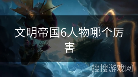 文明帝国6人物哪个厉害