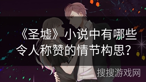 《圣墟》小说中有哪些令人称赞的情节构思？