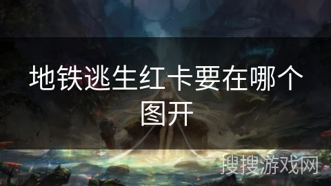 地铁逃生红卡要在哪个图开