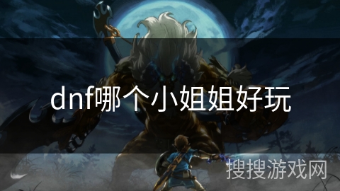 dnf哪个小姐姐好玩 dnf哪个小姐姐好玩