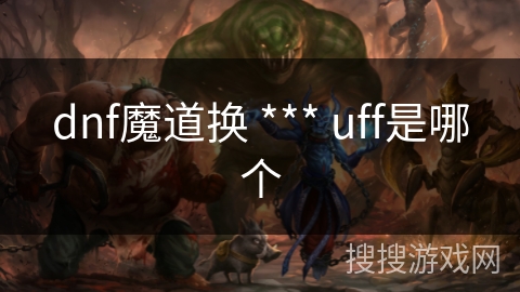 dnf魔道换 *** uff是哪个 dnf魔道换 *** uff是哪个