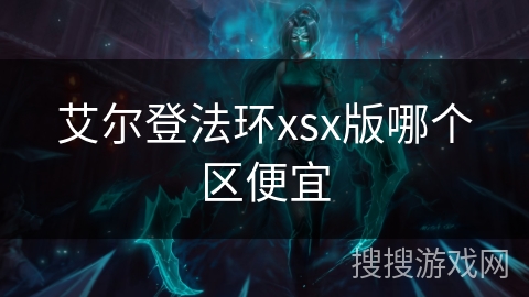 艾尔登法环xsx版哪个区便宜