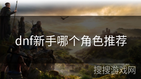 dnf新手哪个角色推荐