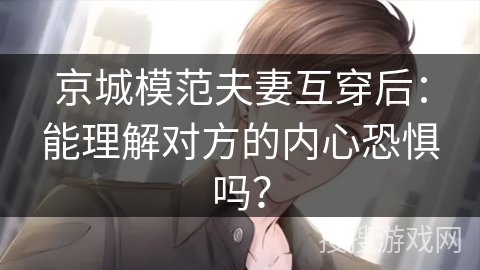 京城模范夫妻互穿后：能理解对方的内心恐惧吗？