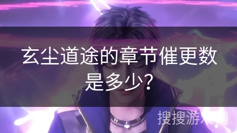 玄尘道途的章节催更数是多少？