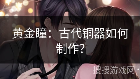 黄金瞳：古代铜器如何制作？