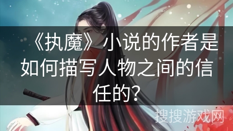 《执魔》小说的作者是如何描写人物之间的信任的？
