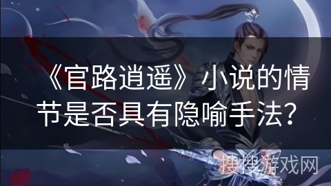 《官路逍遥》小说的情节是否具有隐喻手法？